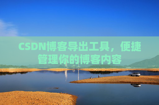 CSDN博客导出工具,便捷管理你的博客内容