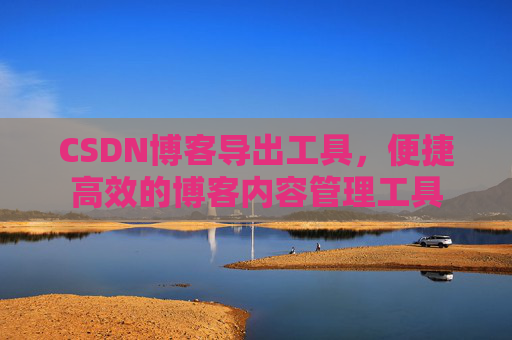 CSDN博客导出工具,便捷高效的博客内容管理工具